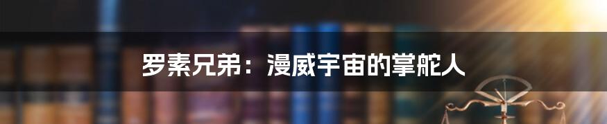 罗素兄弟:漫威宇宙的掌舵人