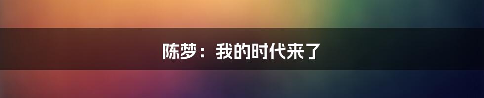 陈梦:我的时代来了