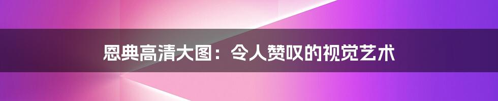 恩典高清大图：令人赞叹的视觉艺术