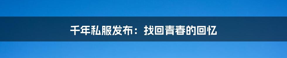 千年私服发布:找回青春的回忆