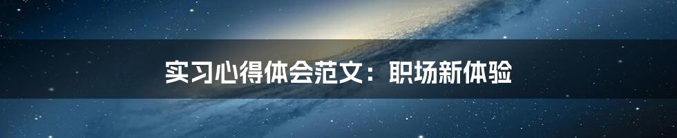 实习心得体会范文：职场新体验