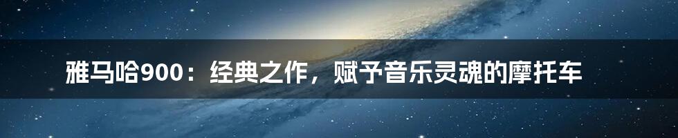 雅马哈900:经典之作,赋予音乐灵魂的摩托车