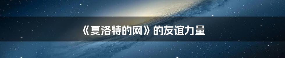 《夏洛特的网》的友谊力量