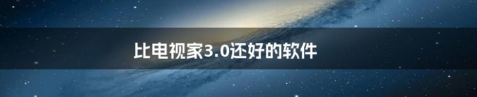 比电视家3.0还好的软件