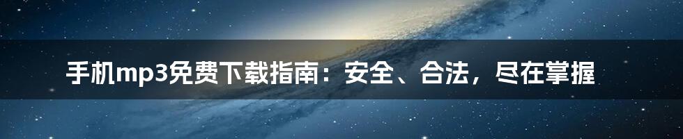 手机mp3免费下载指南:安全、合法,尽在掌握