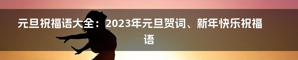 元旦祝福语大全：2023年元旦贺词、新年快乐祝福语
