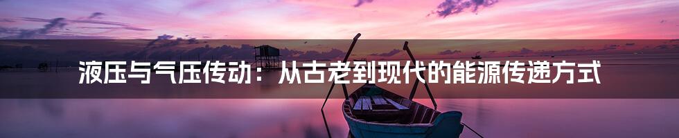 液压与气压传动:从古老到现代的能源传递方式