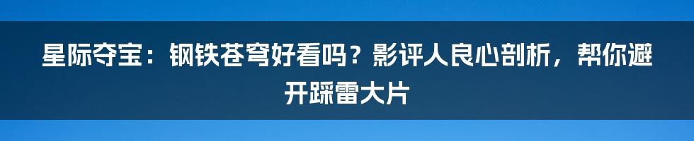 星际夺宝：钢铁苍穹好看吗？影评人良心剖析，帮你避开踩雷大片