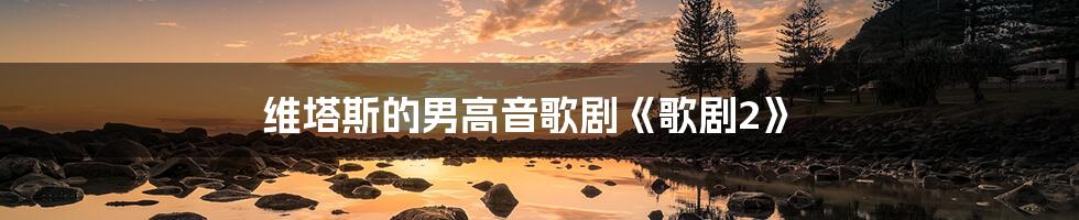维塔斯的男高音歌剧《歌剧2》