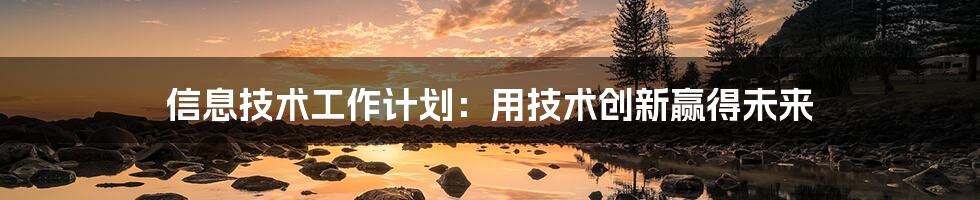 信息技术工作计划:用技术创新赢得未来