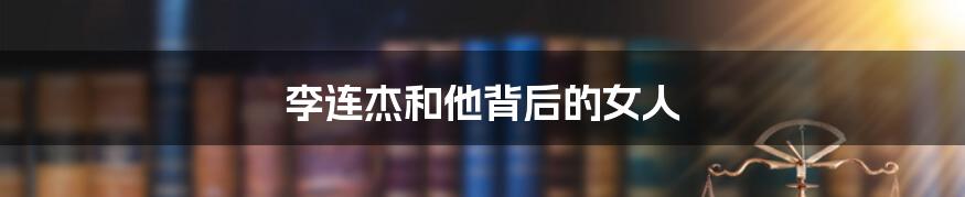 李连杰和他背后的女人