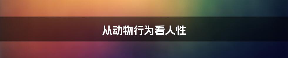 从动物行为看人性
