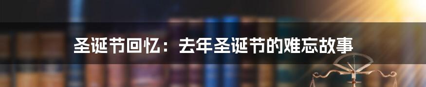 圣诞节回忆:去年圣诞节的难忘故事