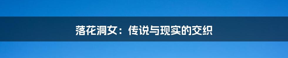 落花洞女:传说与现实的交织