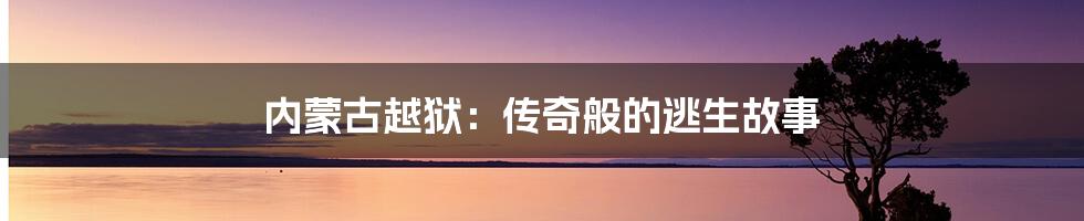 内蒙古越狱：传奇般的逃生故事