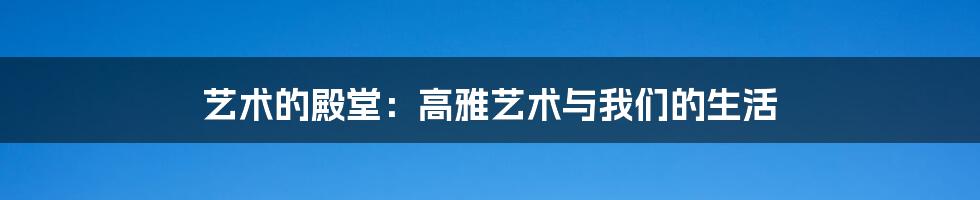 艺术的殿堂：高雅艺术与我们的生活