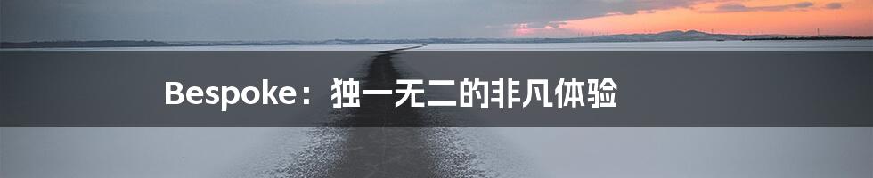 Bespoke:独一无二的非凡体验