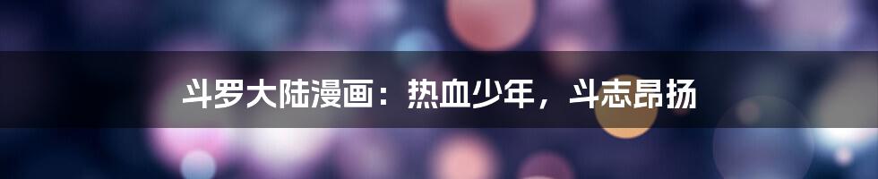 斗罗大陆漫画：热血少年，斗志昂扬