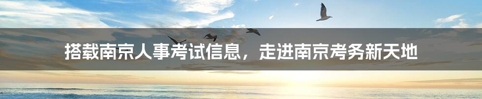 搭载南京人事考试信息,走进南京考务新天地