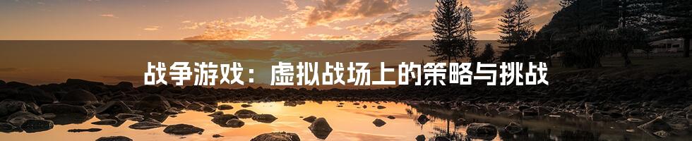 战争游戏：虚拟战场上的策略与挑战