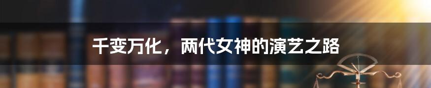 千变万化,两代女神的演艺之路