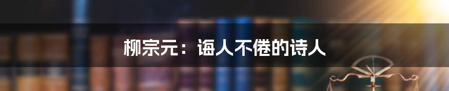 柳宗元:诲人不倦的诗人