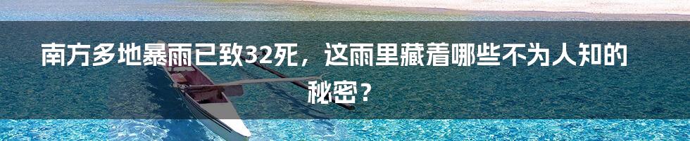 南方多地暴雨已致32死,这雨里藏着哪些不为人知的秘密?