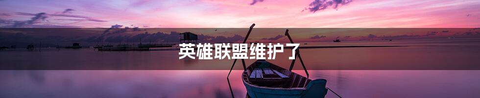 英雄联盟维护了