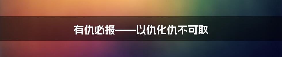 有仇必报——以仇化仇不可取