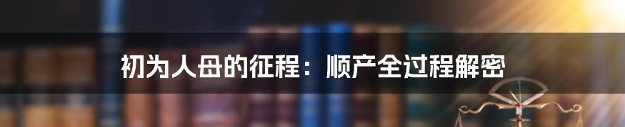 初为人母的征程:顺产全过程解密