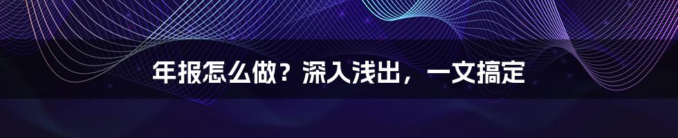 年报怎么做?深入浅出,一文搞定