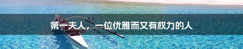 第一夫人,一位优雅而又有权力的人