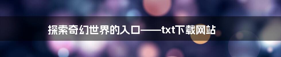 探索奇幻世界的入口——txt下载网站