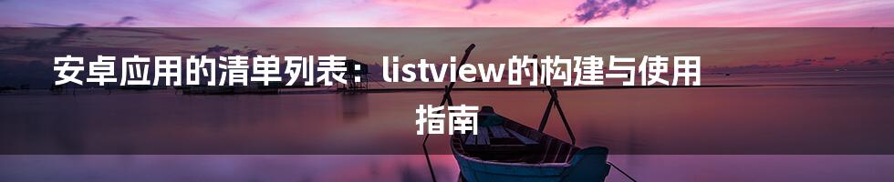 安卓应用的清单列表：listview的构建与使用指南