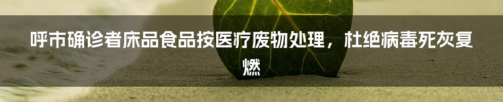呼市确诊者床品食品按医疗废物处理,杜绝病毒死灰复燃