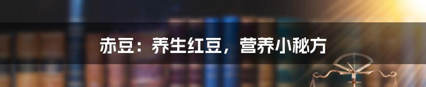 赤豆:养生红豆,营养小秘方