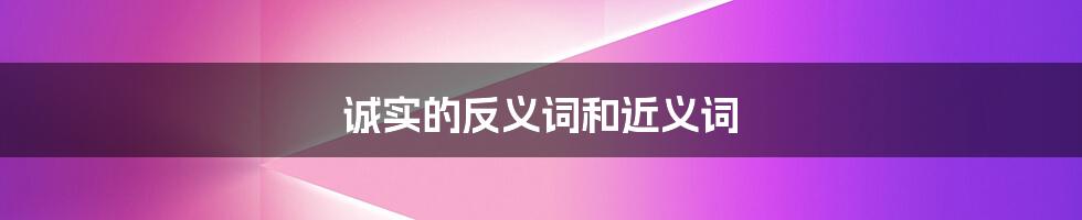 诚实的反义词和近义词
