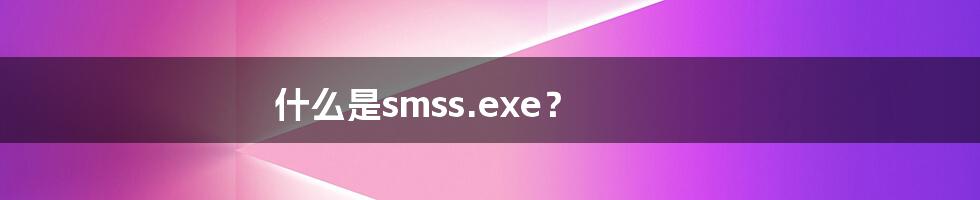 什么是smss.exe？