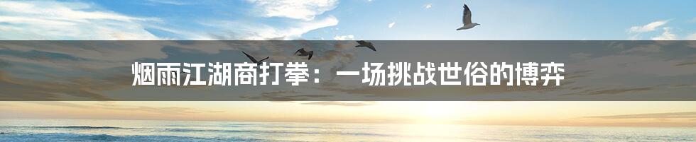烟雨江湖商打拳:一场挑战世俗的博弈