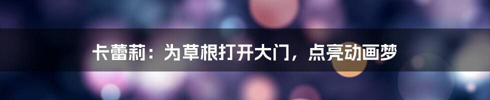 卡蕾莉:为草根打开大门,点亮动画梦