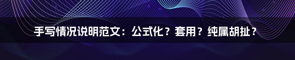 手写情况说明范文：公式化？套用？纯属胡扯？