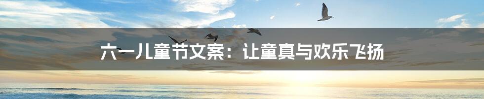 六一儿童节文案:让童真与欢乐飞扬