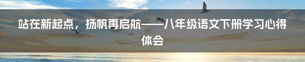 站在新起点，扬帆再启航——八年级语文下册学习心得体会