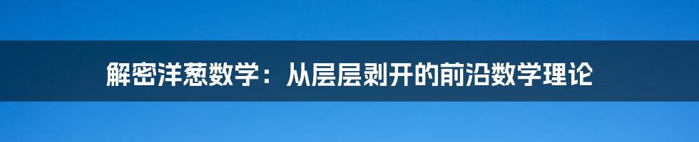 解密洋葱数学：从层层剥开的前沿数学理论