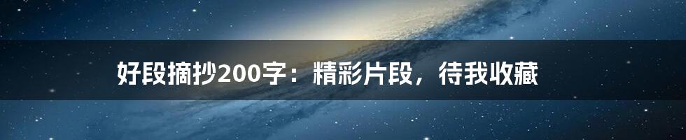 好段摘抄200字:精彩片段,待我收藏