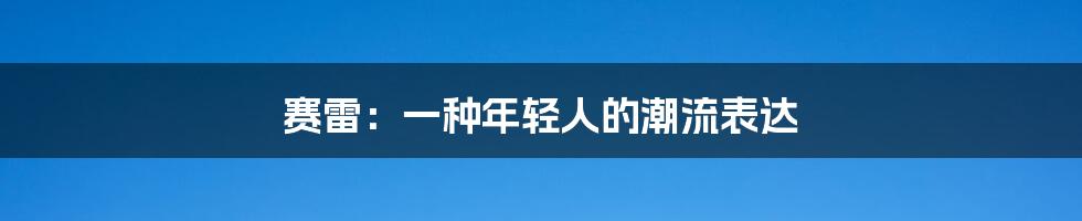 赛雷:一种年轻人的潮流表达