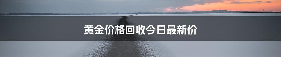 黄金价格回收今日最新价