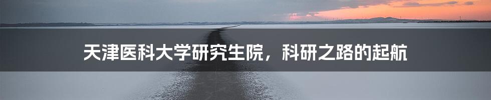 天津医科大学研究生院，科研之路的起航