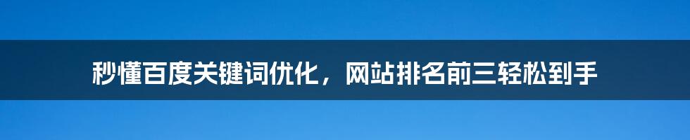 秒懂百度关键词优化,网站排名前三轻松到手