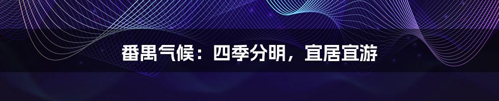 番禺气候:四季分明,宜居宜游